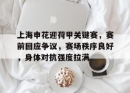 关于上海申花迎荷甲关键赛，赛前回应争议，赛场秩序良好，身体对抗强度拉满的信息