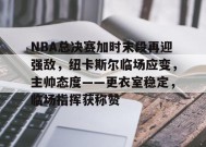 关于NBA总决赛加时末段再迎强敌，纽卡斯尔临场应变，主帅态度——更衣室稳定，临场指挥获称赞的信息-爱游戏