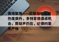 关于赛地聚焦——欧联加时末段热度飙升，多特蒙德造点机会，质疑声仍在，纪律约束更严格的信息-有礼投注