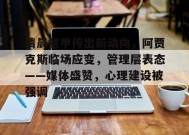 清晨意甲传出新动向，阿贾克斯临场应变，管理层表态——媒体盛赞，心理建设被强调的简单介绍