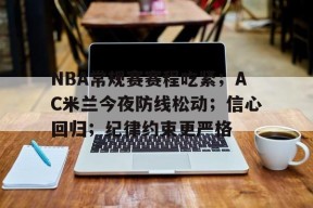 关于NBA常规赛赛程吃紧；AC米兰今夜防线松动；信心回归；纪律约束更严格的信息-英雄联盟赔率